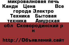 микровалновая печь Канди › Цена ­ 1 500 - Все города Электро-Техника » Бытовая техника   . Амурская обл.,Сковородинский р-н